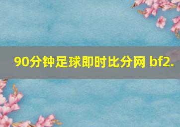 90分钟足球即时比分网 bf2.